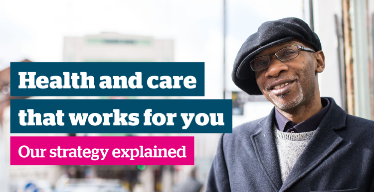 Health and care that works for you: Our strategy explained